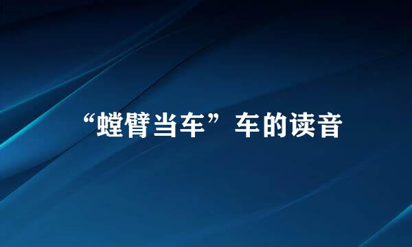 “螳臂当车”车的读音