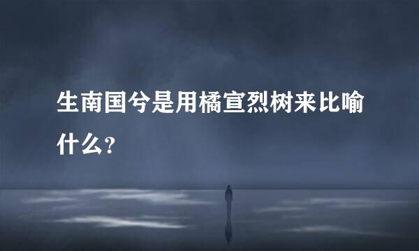 生南国兮是用橘宣烈树来比喻什么？