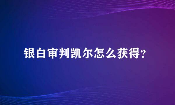 银白审判凯尔怎么获得？