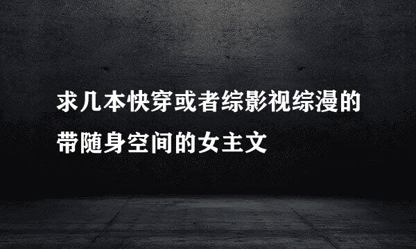 求几本快穿或者综影视综漫的带随身空间的女主文