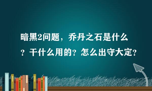 暗黑2问题，乔丹之石是什么？干什么用的？怎么出守大定？