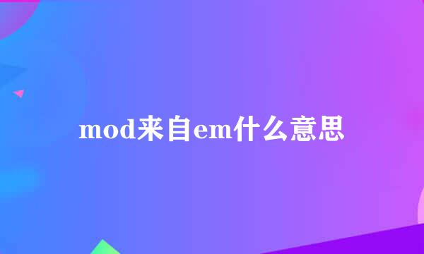 mod来自em什么意思