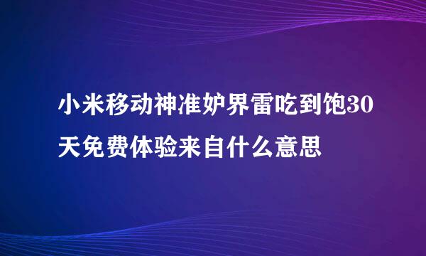 小米移动神准妒界雷吃到饱30天免费体验来自什么意思