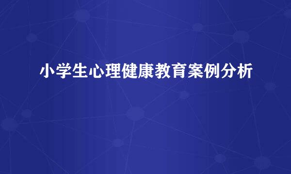 小学生心理健康教育案例分析