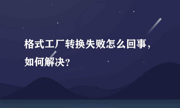 格式工厂转换失败怎么回事，如何解决？