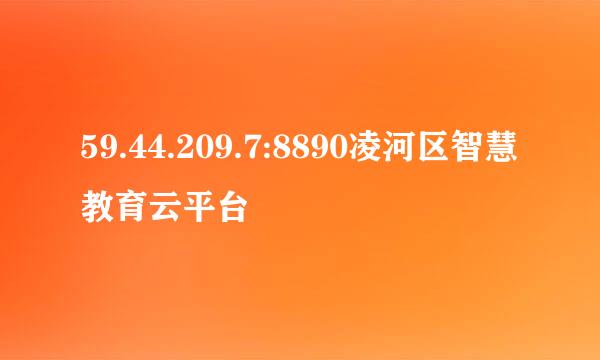 59.44.209.7:8890凌河区智慧教育云平台