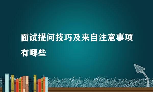 面试提问技巧及来自注意事项有哪些