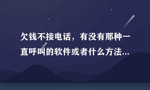 欠钱不接电话，有没有那种一直呼叫的软件或者什么方法，怎么对付老赖。