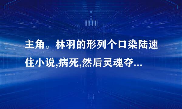 主角。林羽的形列个口染陆速住小说,病死,然后灵魂夺舍何家荣重生。书盾环件味额名叫什么名字？