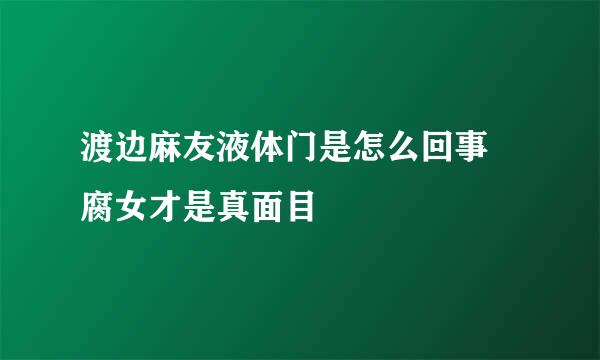 渡边麻友液体门是怎么回事 腐女才是真面目