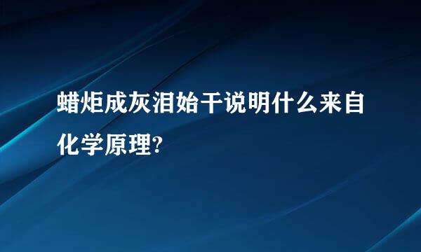 蜡炬成灰泪始干说明什么来自化学原理?