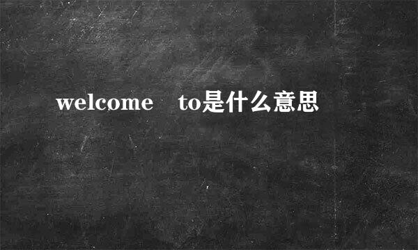 welcome to是什么意思