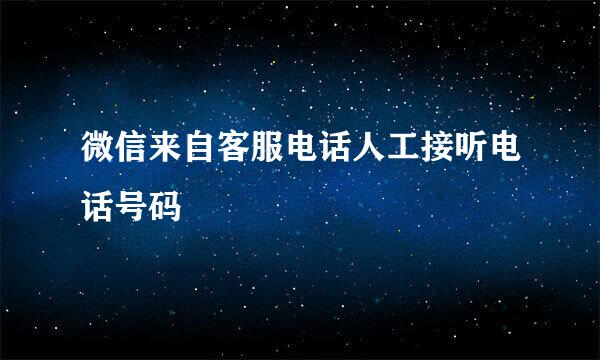 微信来自客服电话人工接听电话号码