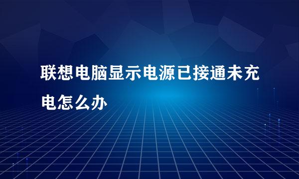 联想电脑显示电源已接通未充电怎么办