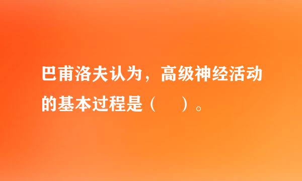 巴甫洛夫认为，高级神经活动的基本过程是（ ）。