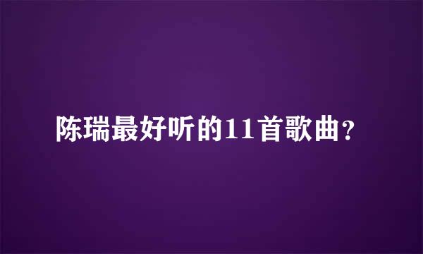 陈瑞最好听的11首歌曲？