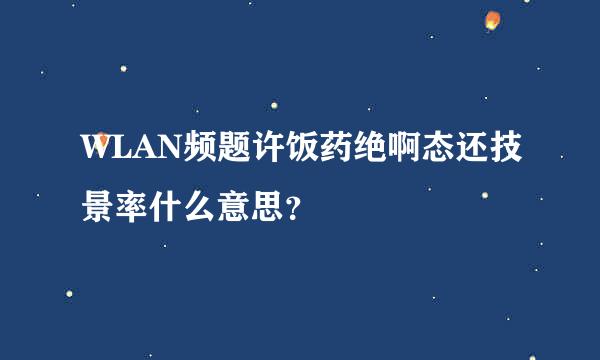 WLAN频题许饭药绝啊态还技景率什么意思？