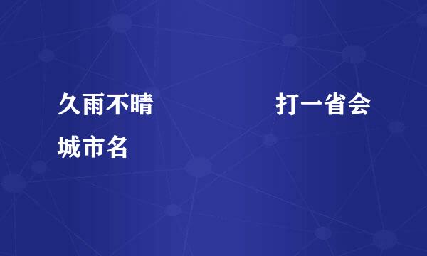 久雨不晴     打一省会城市名