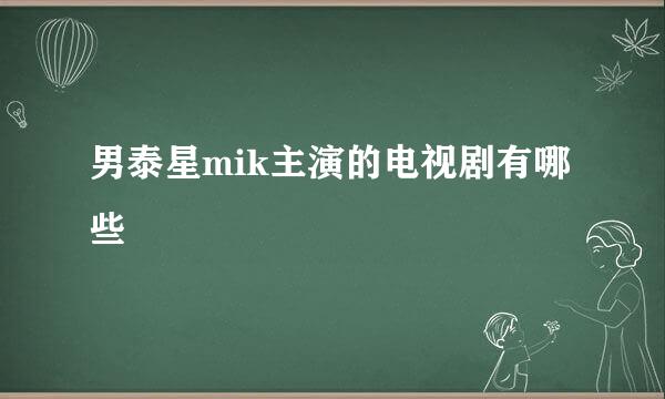 男泰星mik主演的电视剧有哪些