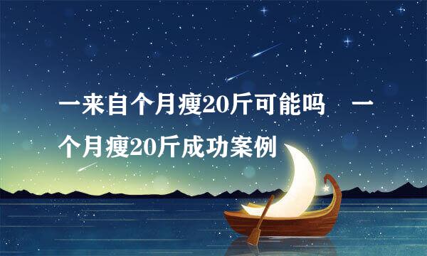 一来自个月瘦20斤可能吗 一个月瘦20斤成功案例