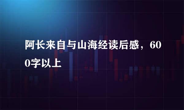 阿长来自与山海经读后感，600字以上