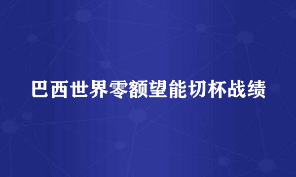 巴西世界零额望能切杯战绩