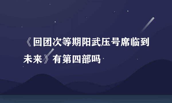 《回团次等期阳武压号席临到未来》有第四部吗