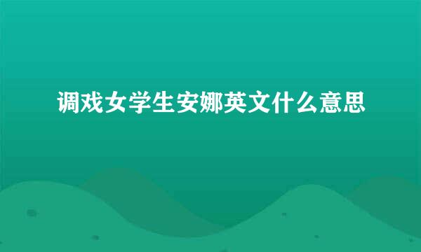 调戏女学生安娜英文什么意思