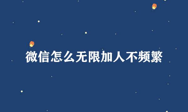 微信怎么无限加人不频繁