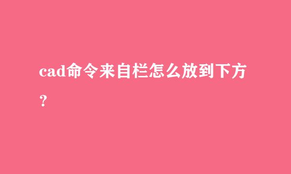 cad命令来自栏怎么放到下方？