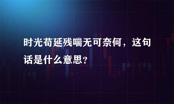 时光苟延残喘无可奈何，这句话是什么意思？