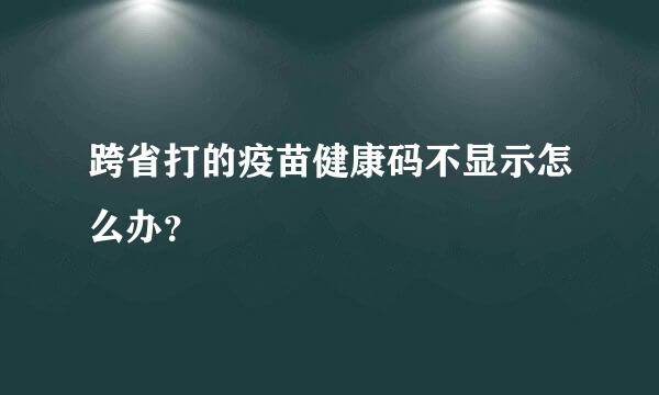 跨省打的疫苗健康码不显示怎么办？