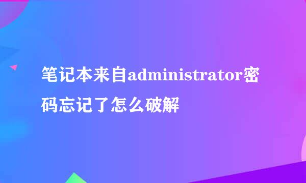 笔记本来自administrator密码忘记了怎么破解