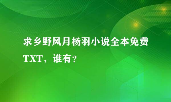 求乡野风月杨羽小说全本免费TXT，谁有？