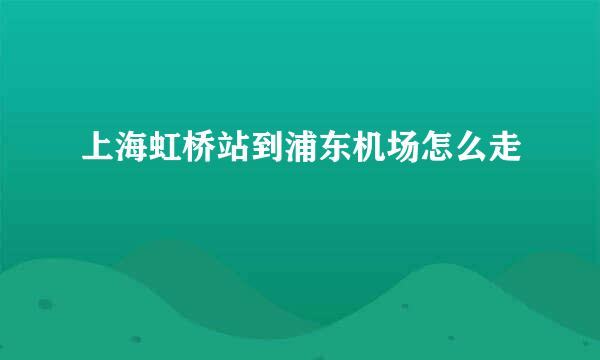 上海虹桥站到浦东机场怎么走