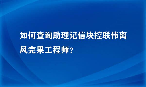 如何查询助理记信块控联伟离风完果工程师？