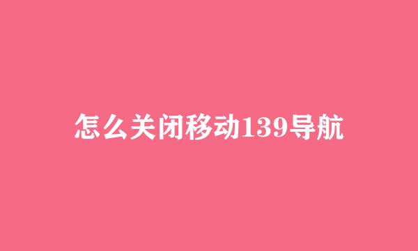 怎么关闭移动139导航