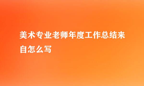 美术专业老师年度工作总结来自怎么写