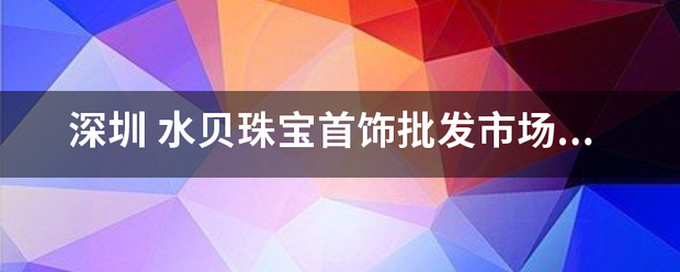 深圳 水脚者动只苗贝珠宝首饰批发市场 水贝国际珠宝交易中心