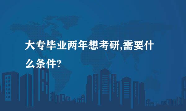 大专毕业两年想考研,需要什么条件?