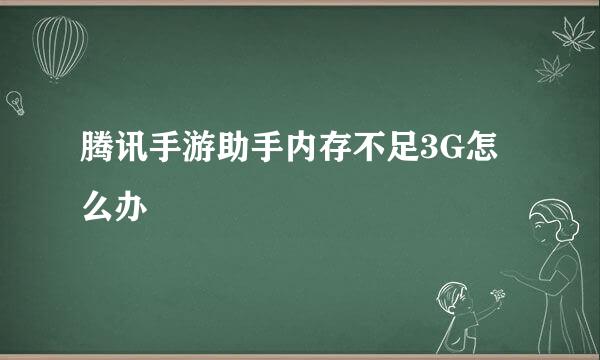 腾讯手游助手内存不足3G怎么办