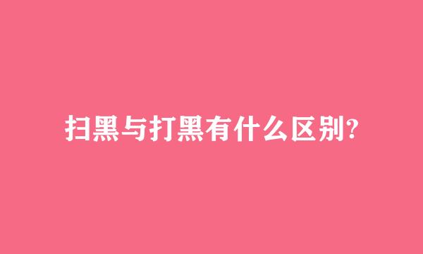 扫黑与打黑有什么区别?