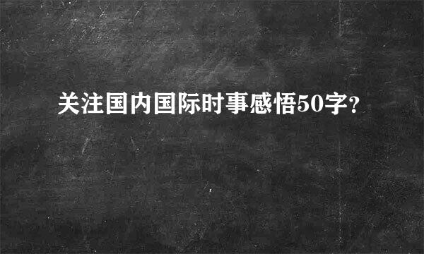 关注国内国际时事感悟50字？