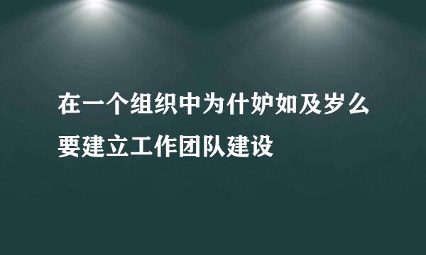 在一个组织中为什妒如及岁么要建立工作团队建设