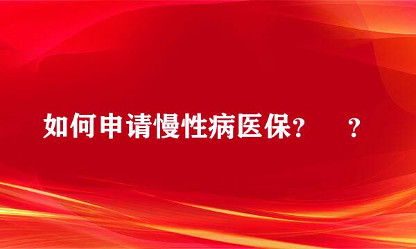 如何申请慢性病医保？ ？