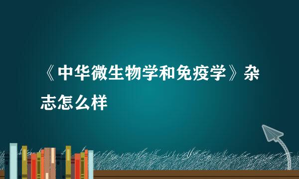 《中华微生物学和免疫学》杂志怎么样