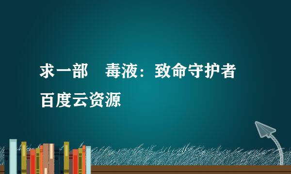 求一部 毒液：致命守护者 百度云资源