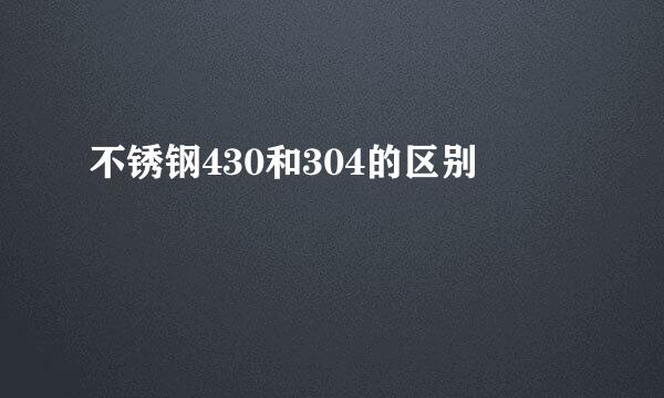 不锈钢430和304的区别