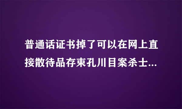 普通话证书掉了可以在网上直接散待品存束孔川目案杀士打印出来吗