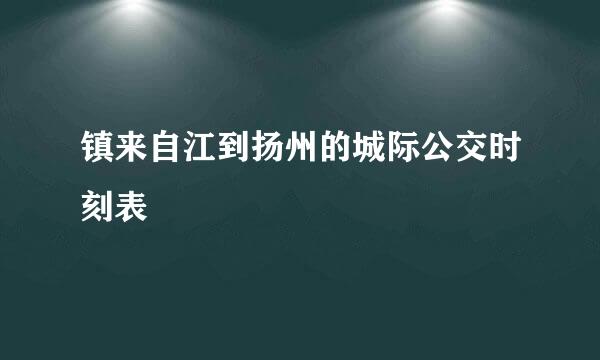 镇来自江到扬州的城际公交时刻表